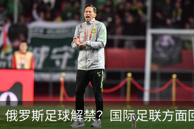 俄罗斯足球解禁？国际足联方面回应：将在讨论后做决定